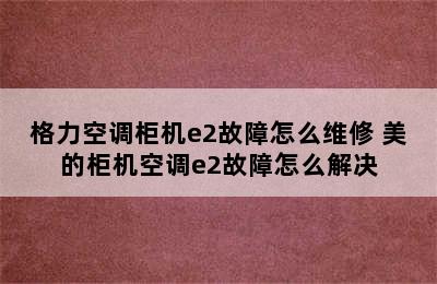 格力空调柜机e2故障怎么维修 美的柜机空调e2故障怎么解决